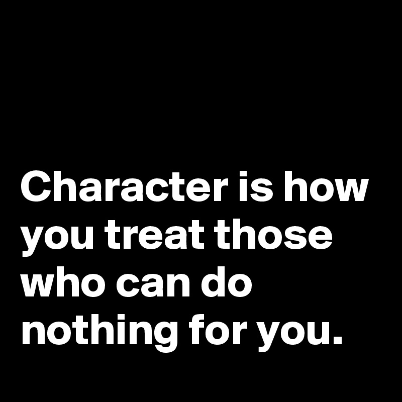 


Character is how you treat those who can do nothing for you. 
