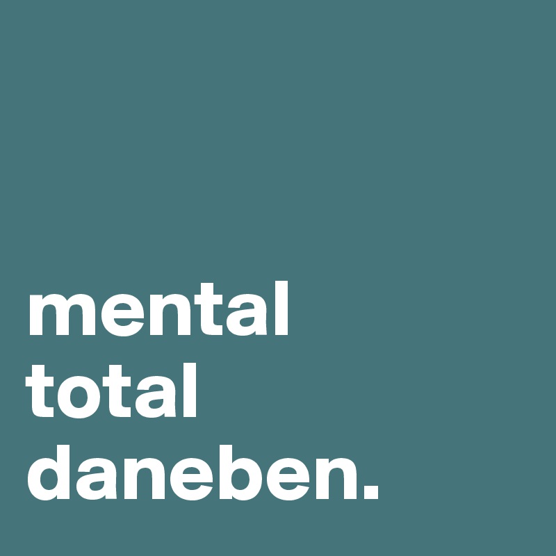 


mental 
total
daneben.