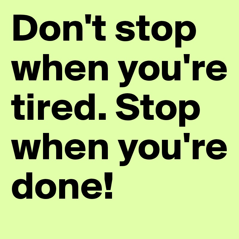 Don't stop when you're tired. Stop when you're done!
