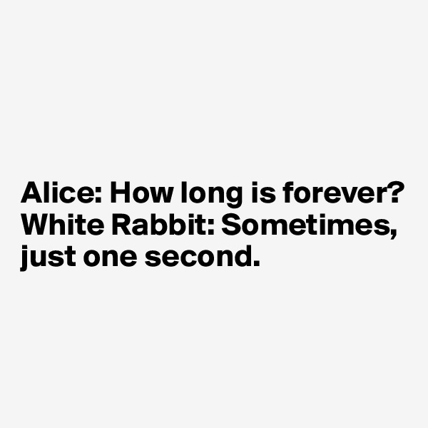 




Alice: How long is forever?
White Rabbit: Sometimes, just one second.


