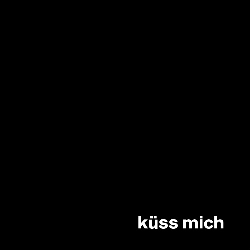 










                                  küss mich