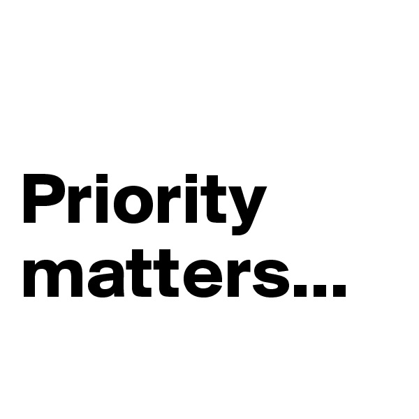 

Priority matters...
