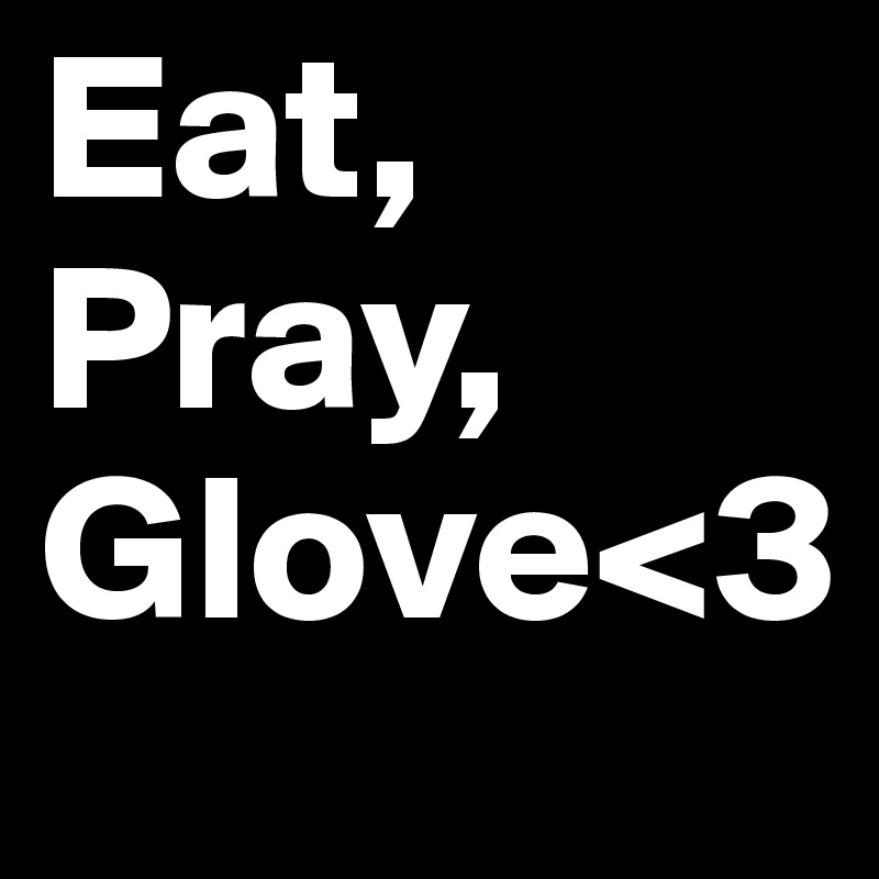 Eat,
Pray,
Glove<3