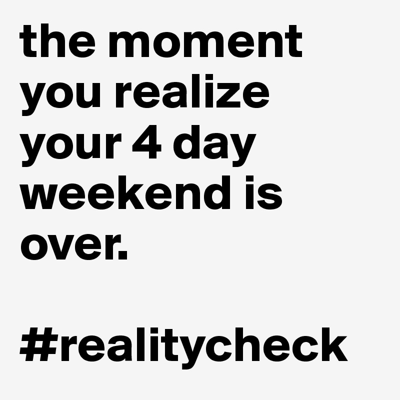 the moment you realize your 4 day weekend is over.

#realitycheck