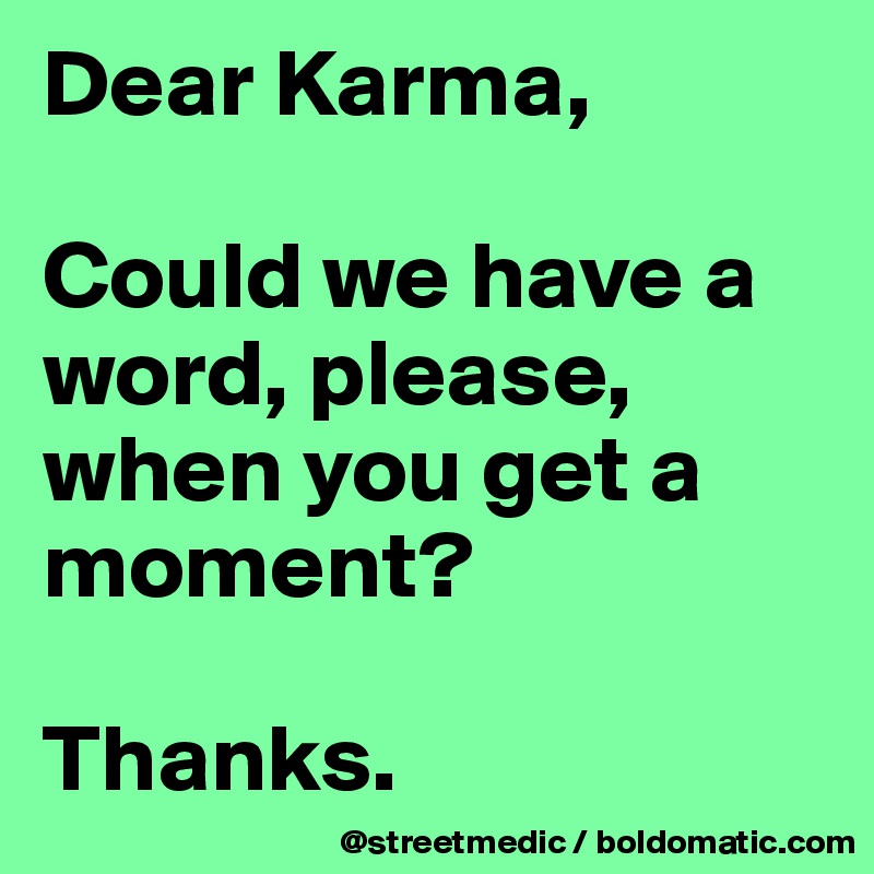 Dear Karma,

Could we have a word, please, when you get a moment?

Thanks.