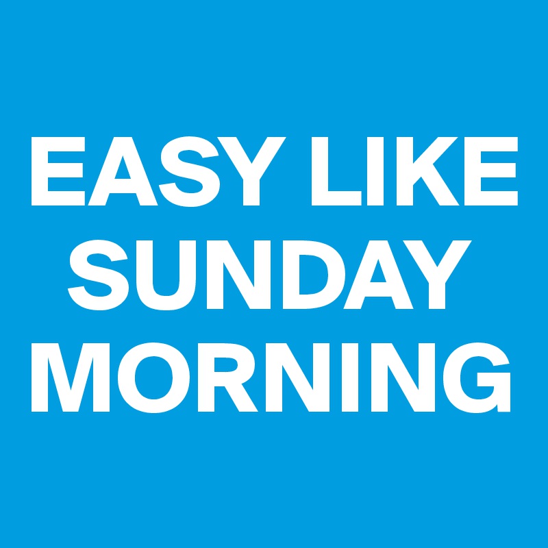 
EASY LIKE   
  SUNDAY MORNING