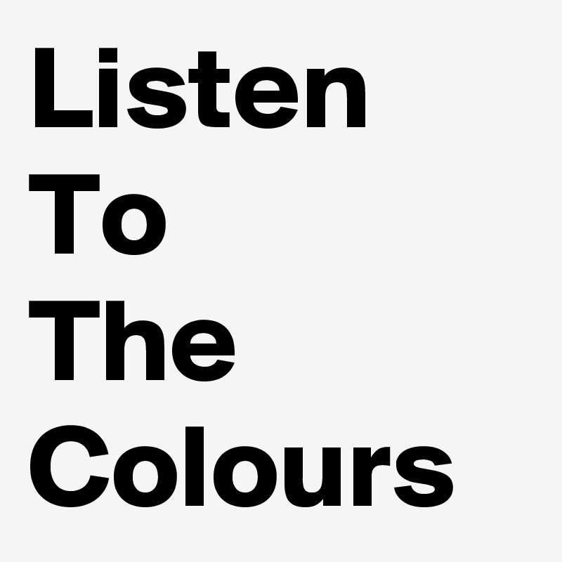 Listen
To
The
Colours