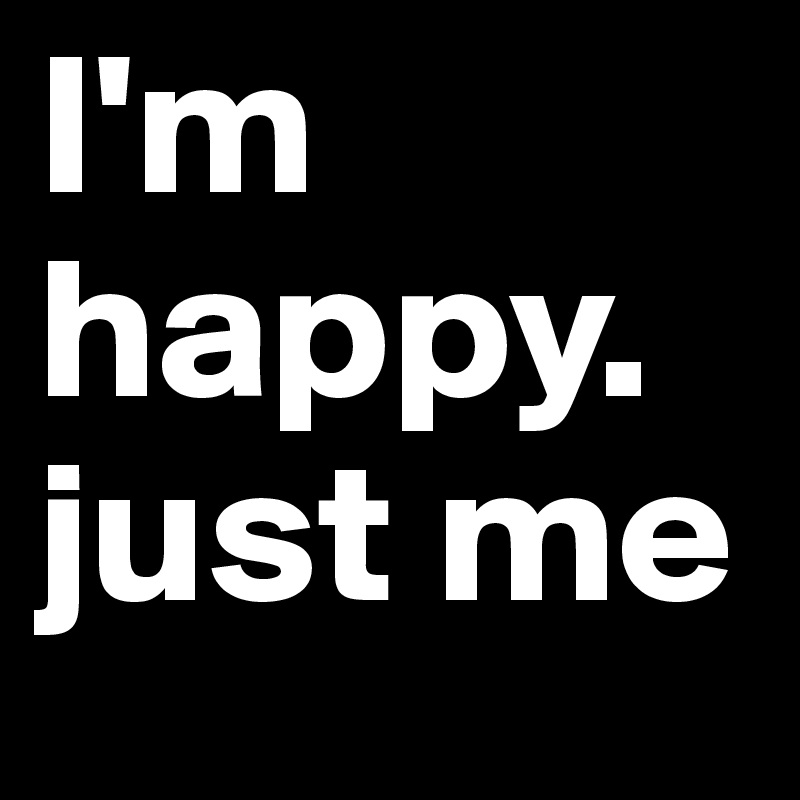 I'm happy. just me