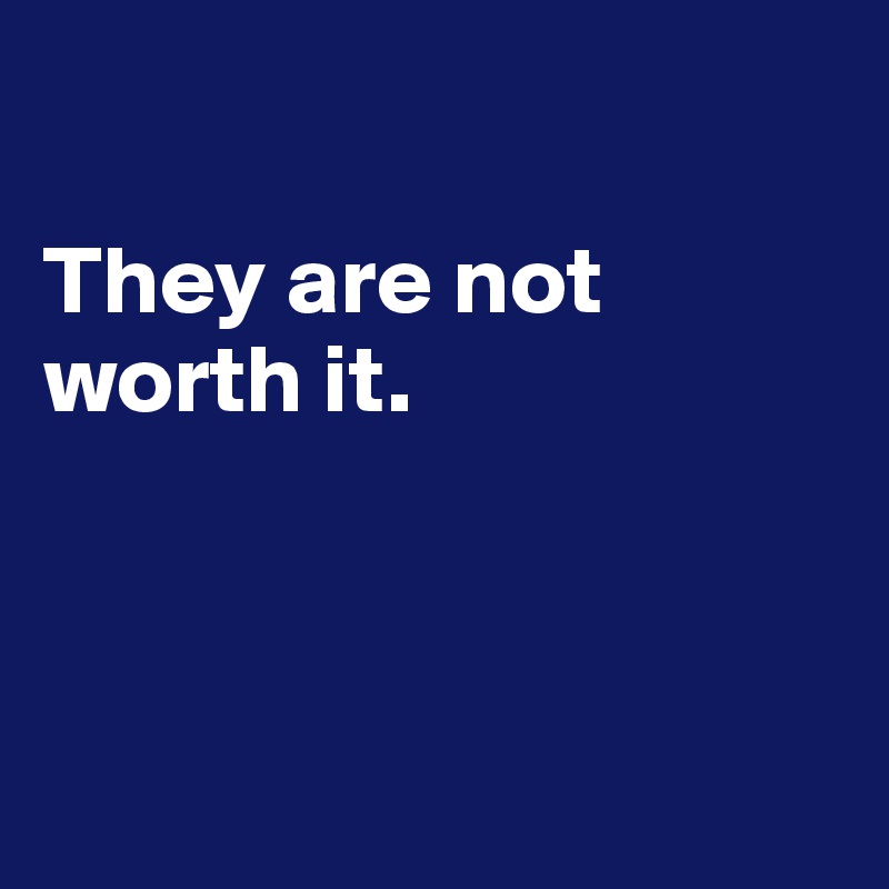 

They are not worth it. 



