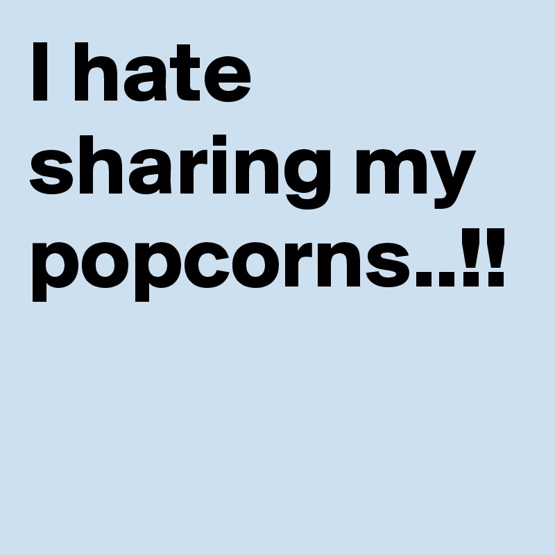 I hate sharing my popcorns..!! 