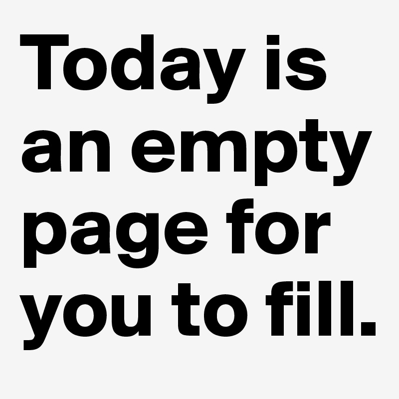 Today is an empty page for you to fill.