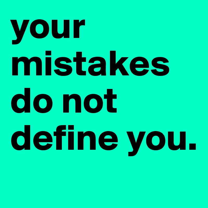 your mistakes do not define you.