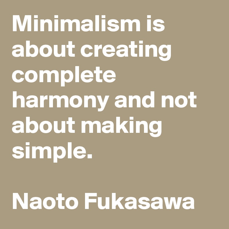 Minimalism is about creating complete harmony and not about making simple.

Naoto Fukasawa
