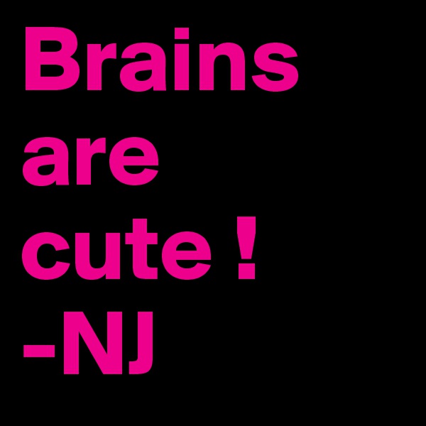 Brains are cute ! 
-NJ