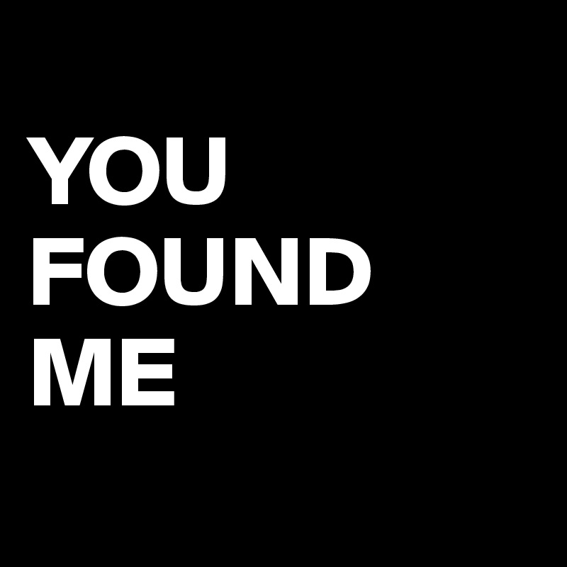 
YOU
FOUND
ME
