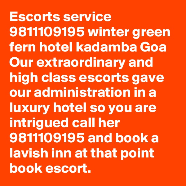 Escorts service 9811109195 winter green fern hotel kadamba Goa Our extraordinary and high class escorts gave our administration in a luxury hotel so you are intrigued call her 9811109195 and book a lavish inn at that point book escort.