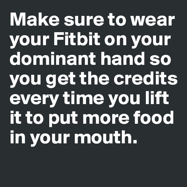 Make sure to wear your Fitbit on your dominant hand so you get the credits every time you lift it to put more food in your mouth. 

