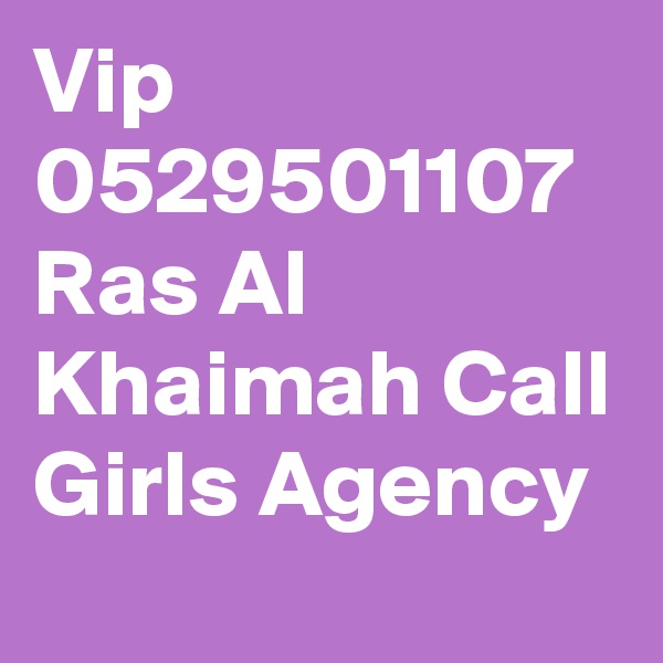 Vip 0529501107 Ras Al Khaimah Call Girls Agency