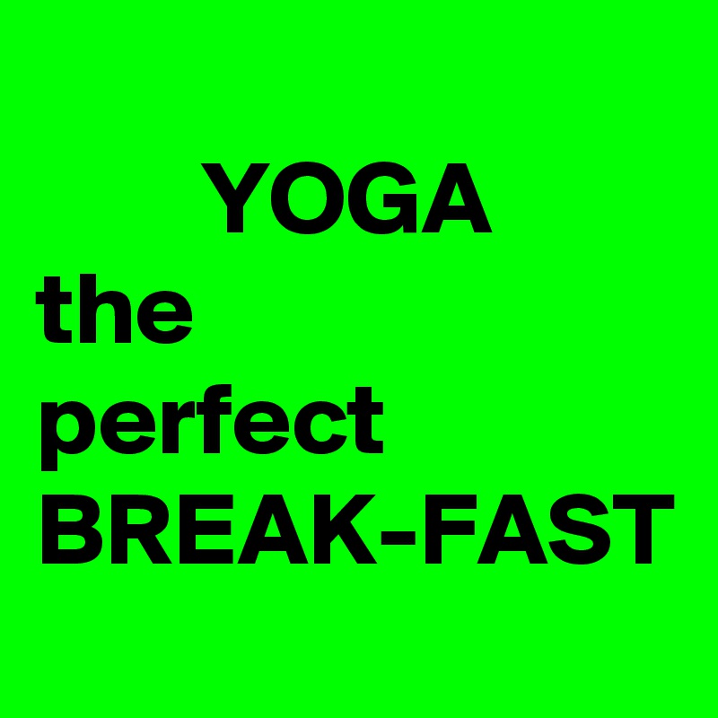 
        YOGA
the
perfect
BREAK-FAST