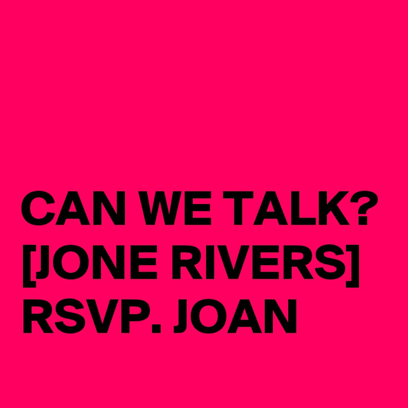 


CAN WE TALK?
[JONE RIVERS]
RSVP. JOAN