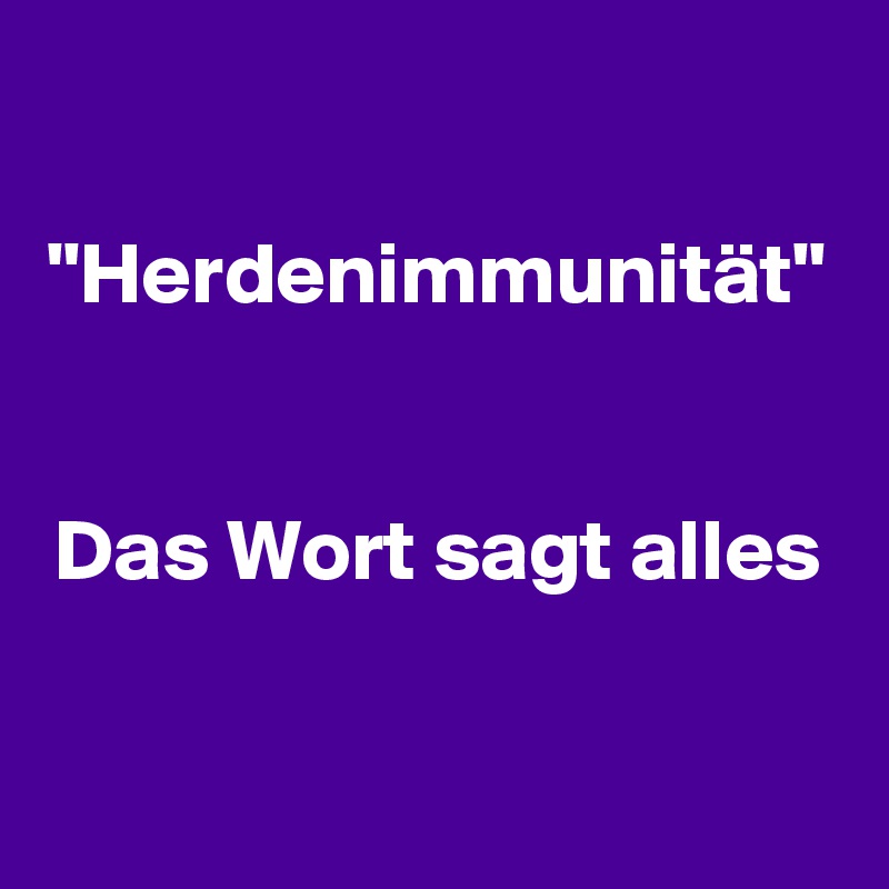 

"Herdenimmunität" 

Das Wort sagt alles