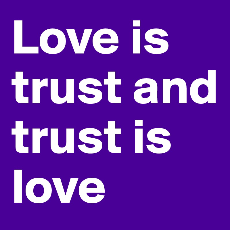 Love is trust and trust is love 