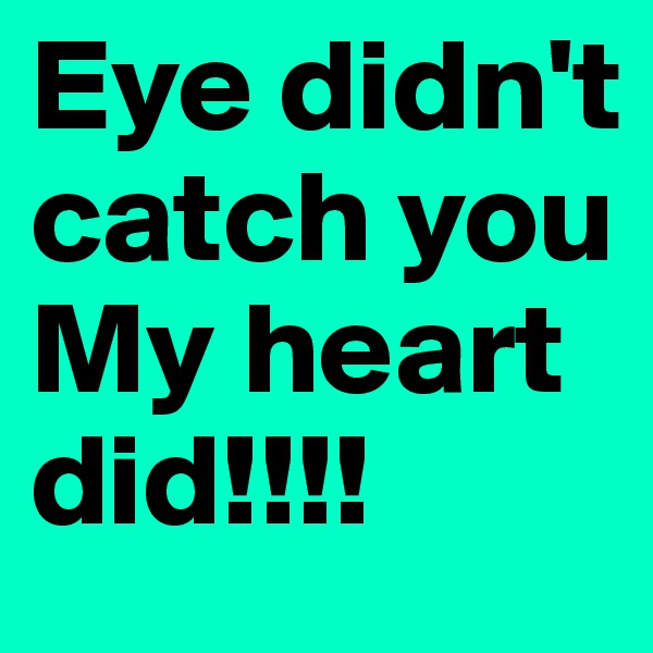 Eye didn't  catch you My heart did!!!!