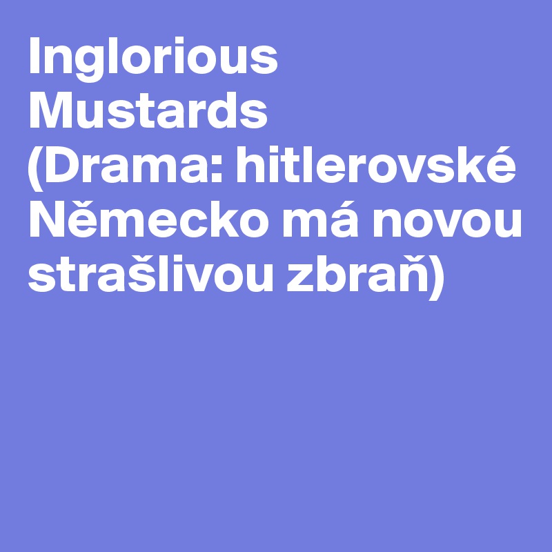 Inglorious Mustards
(Drama: hitlerovské Nemecko má novou strašlivou zbran)


