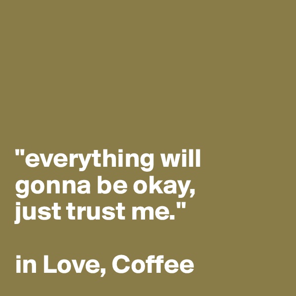 




"everything will gonna be okay, 
just trust me." 

in Love, Coffee