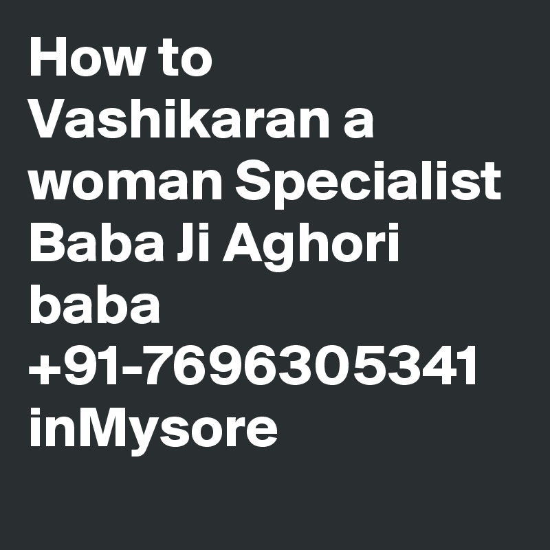 How to Vashikaran a woman Specialist Baba Ji Aghori baba +91-7696305341 inMysore
