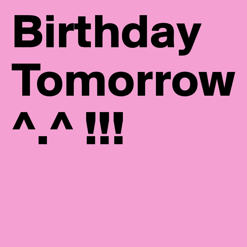 Birthday Tomorrow  
^.^ !!!  
