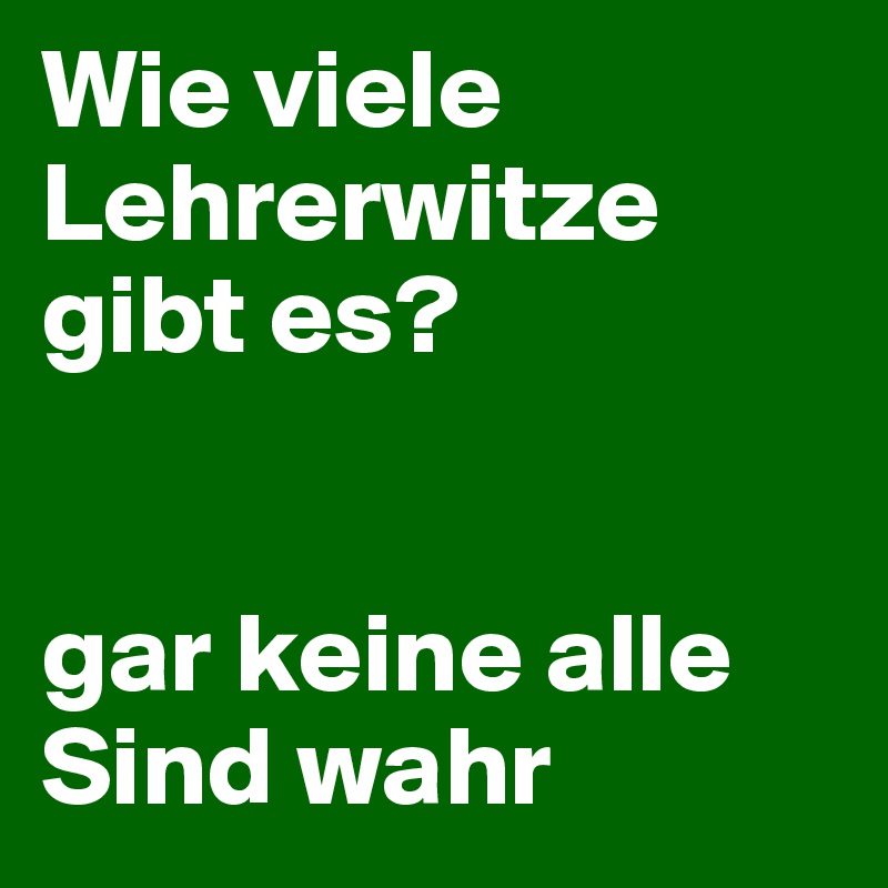 Wie viele Lehrerwitze gibt es?


gar keine alle Sind wahr