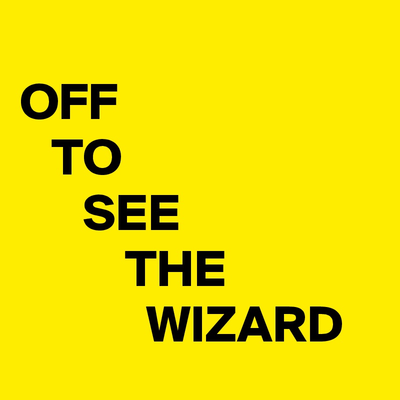 
OFF 
   TO
      SEE
          THE                           WIZARD