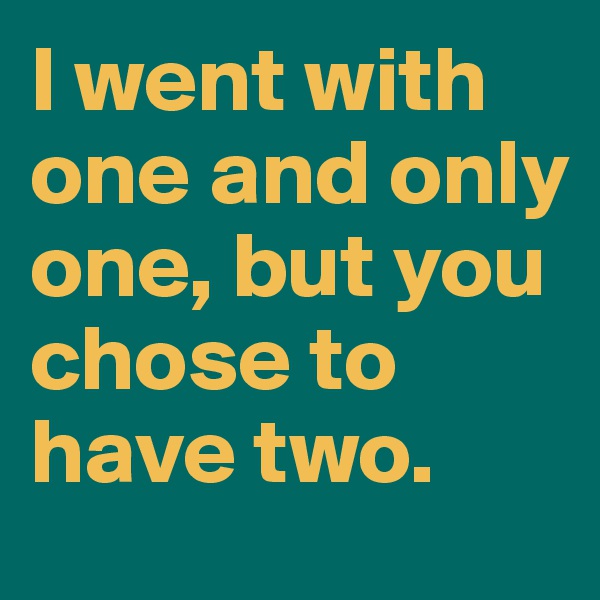 I went with one and only one, but you chose to have two. 