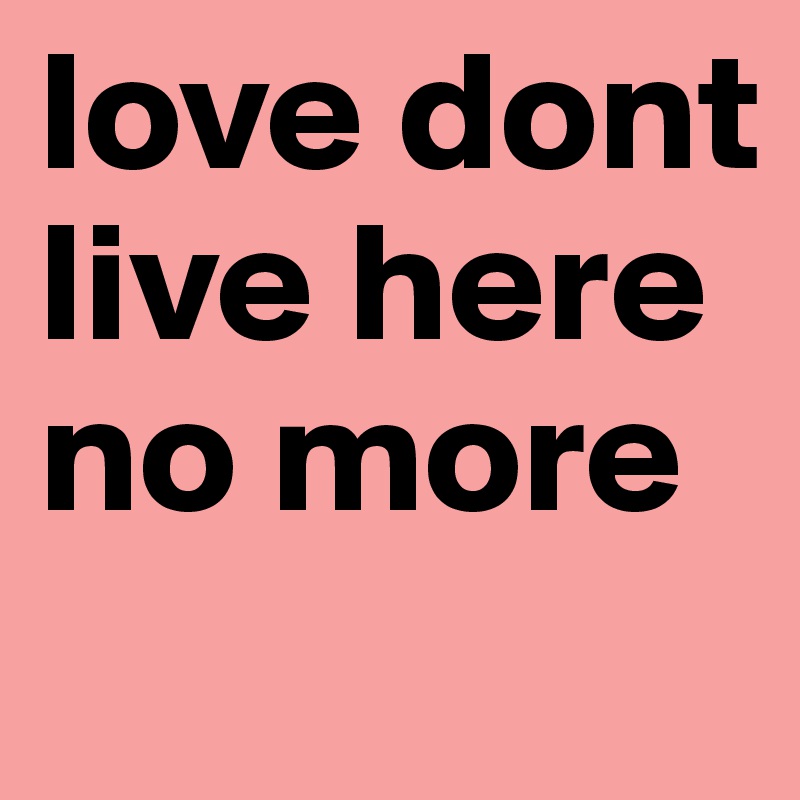 love dont live here no more 
