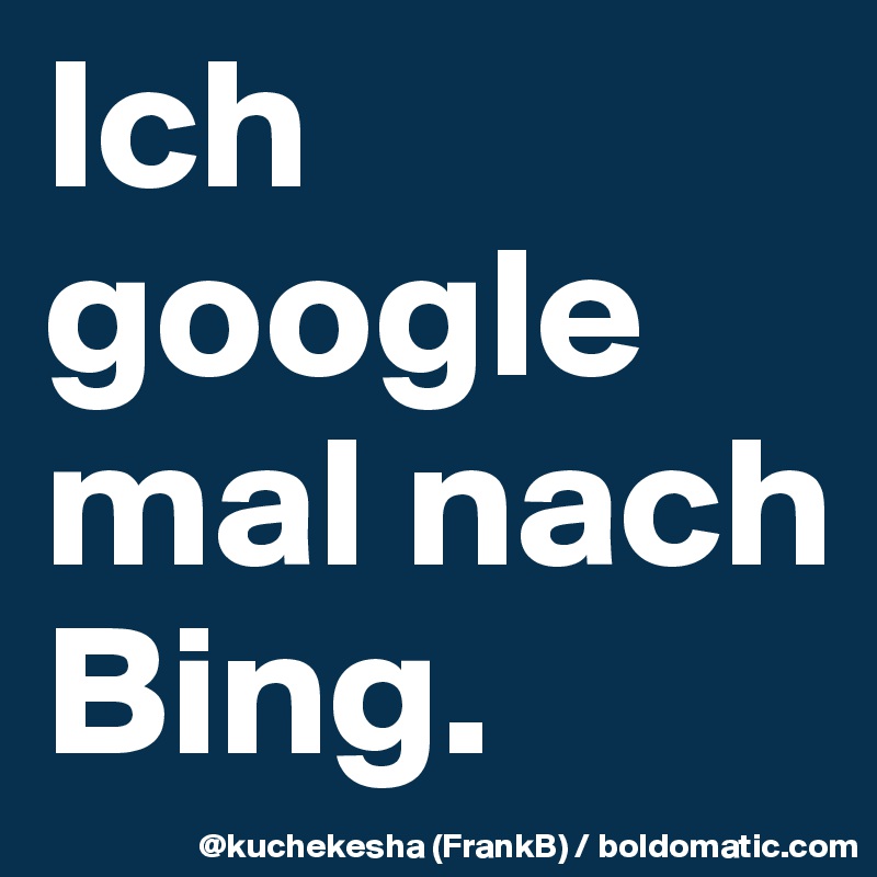 Ich google mal nach Bing.