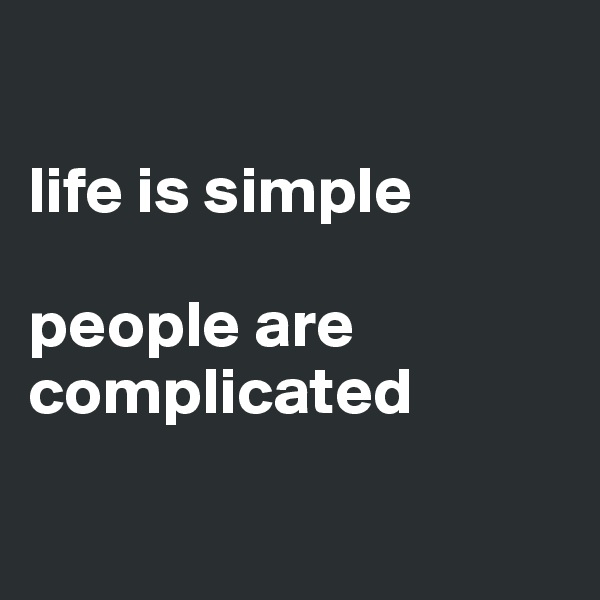 

life is simple

people are complicated

