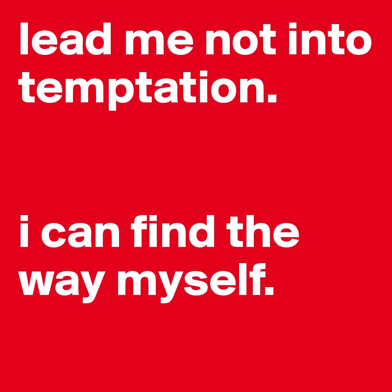 lead me not into temptation.


i can find the way myself.
