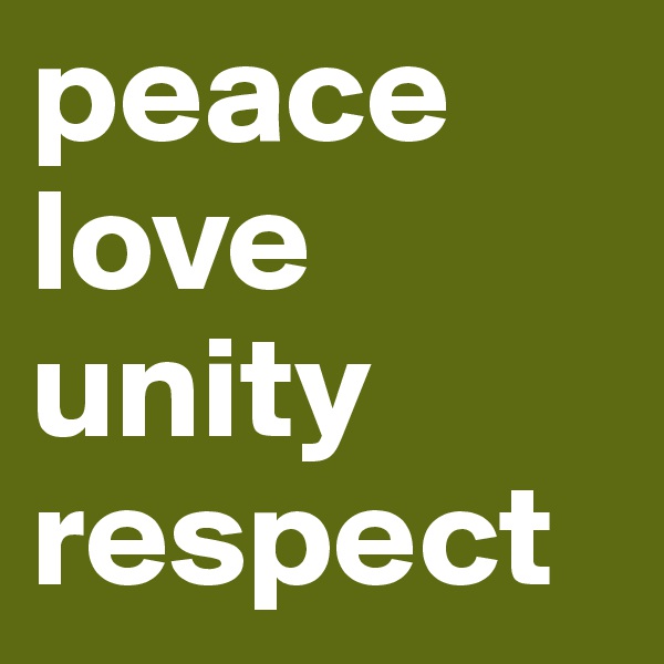 peace
love
unity
respect
