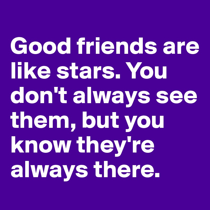 
Good friends are like stars. You don't always see them, but you know they're always there.