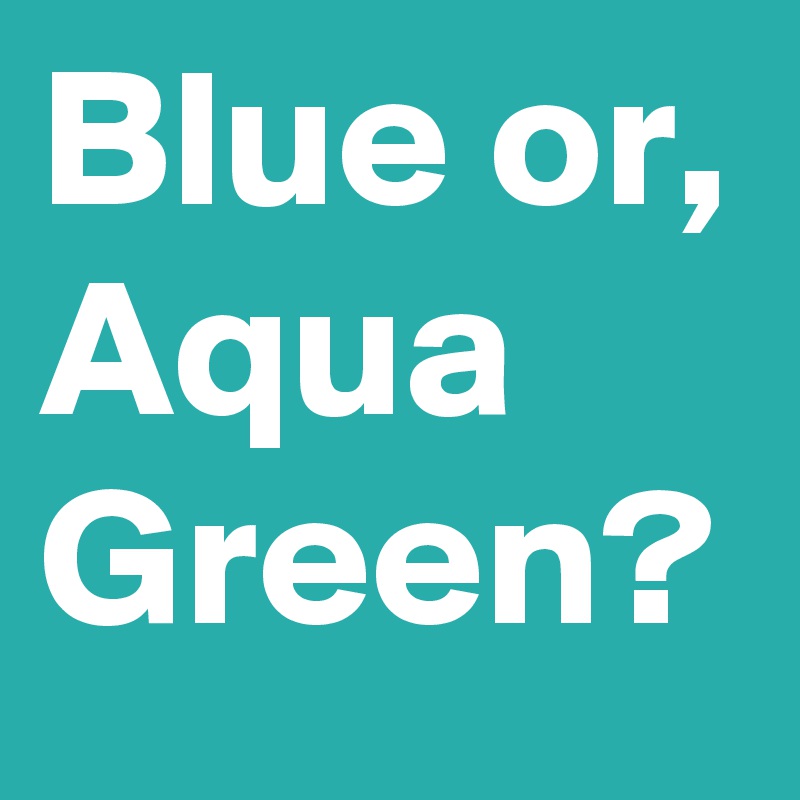 Blue or, Aqua Green?