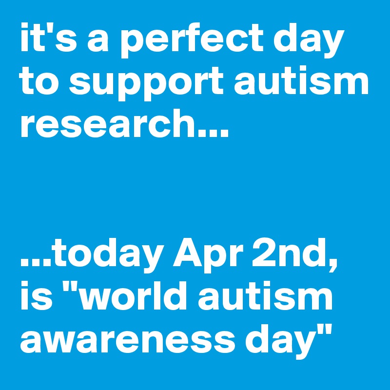 it's a perfect day
to support autism research...


...today Apr 2nd, is "world autism awareness day"