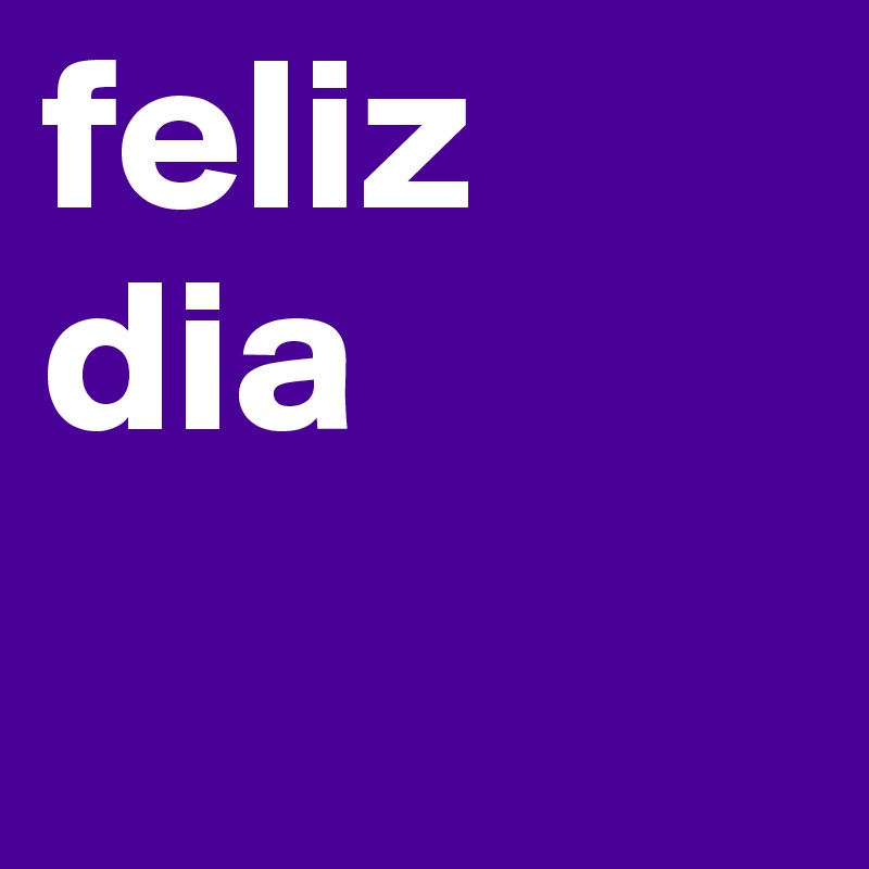 feliz dia