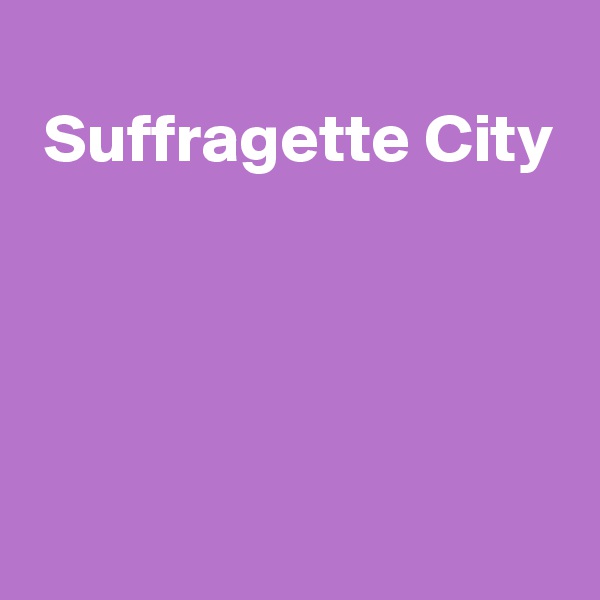 
 Suffragette City




