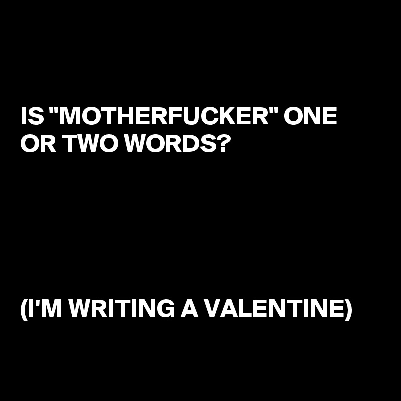 is-motherfucker-one-or-two-words-i-m-writing-a-valentine-post-by