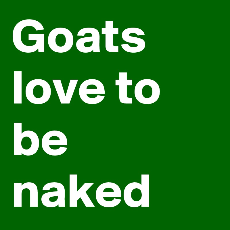 Goats love to be naked