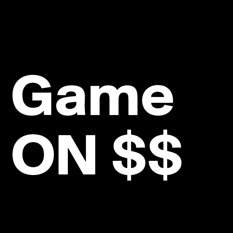      Game ON $$