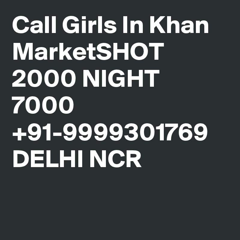 Call Girls In Khan MarketSHOT 2000 NIGHT 7000 +91-9999301769 DELHI NCR

