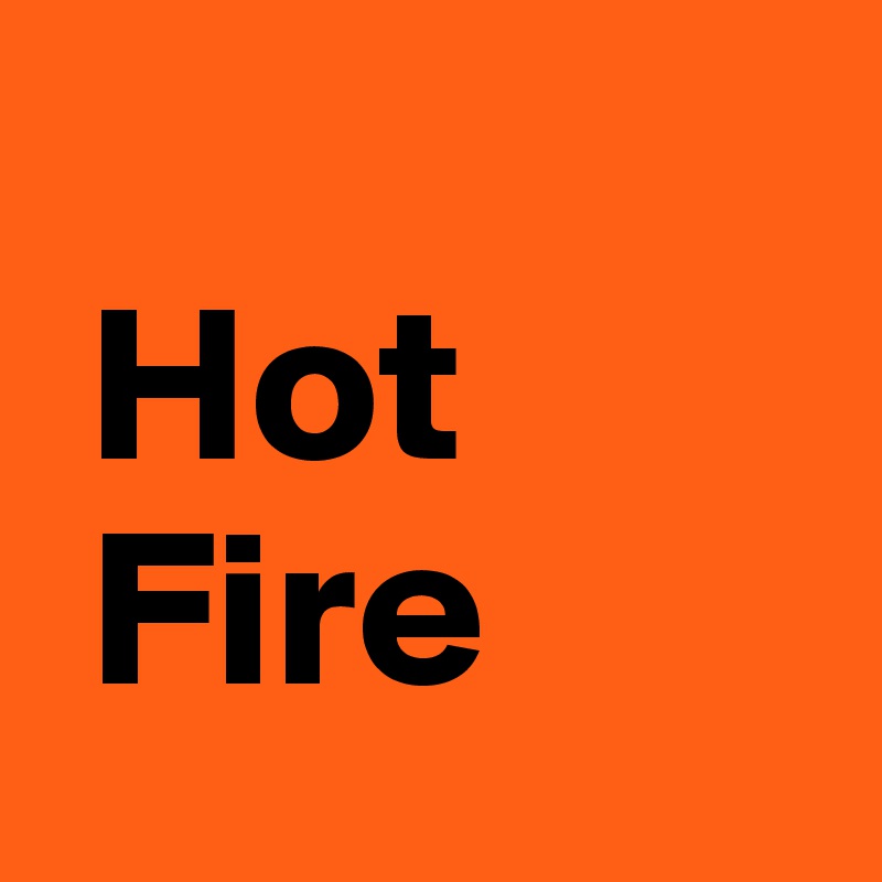  
 Hot
 Fire