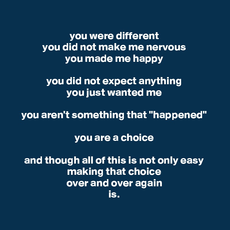 You Were Different You Did Not Make Me Nervous You Made Me Happy You Did Not